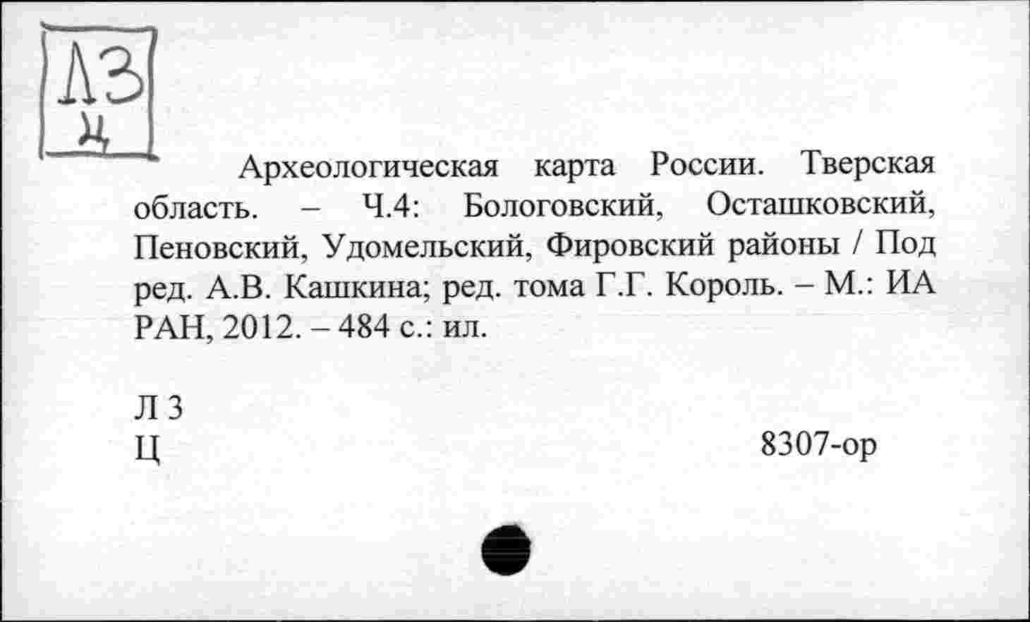 ﻿A3 а_
Археологическая карта России. Тверская
область. — 4.4: Болотовский, Осташковский,
Пеновский, Удомельский, Фировский районы / Под ред. А.В. Кашкина; ред. тома Г.Г. Король. - М.: ИА РАН, 2012.-484 с.: ил.
ЛЗ Ц
8307-ор